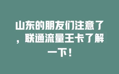 山东的朋友们注意了，联通流量王卡了解一下！