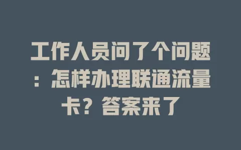 工作人员问了个问题：怎样办理联通流量卡？答案来了