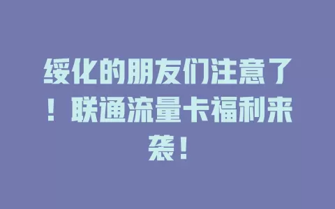 绥化的朋友们注意了！联通流量卡福利来袭！