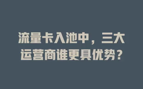 流量卡入池中，三大运营商谁更具优势？