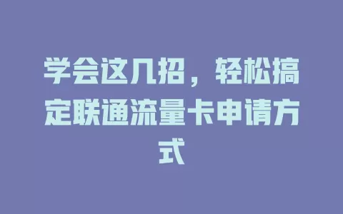 学会这几招，轻松搞定联通流量卡申请方式