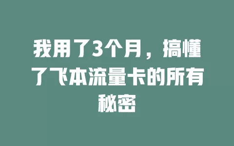 我用了3个月，搞懂了飞本流量卡的所有秘密