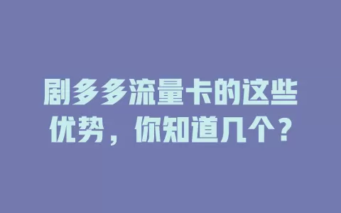 剧多多流量卡的这些优势，你知道几个？