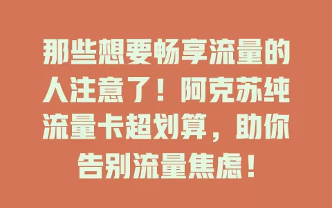 那些想要畅享流量的人注意了！阿克苏纯流量卡超划算，助你告别流量焦虑！