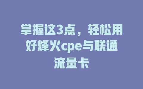 掌握这3点，轻松用好烽火cpe与联通流量卡