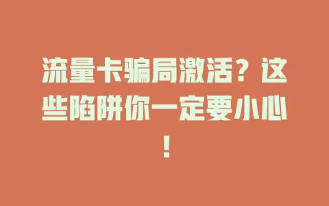 流量卡骗局激活？这些陷阱你一定要小心！