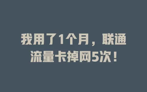 我用了1个月，联通流量卡掉网5次！