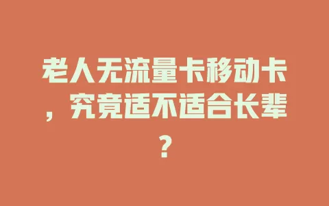 老人无流量卡移动卡，究竟适不适合长辈？