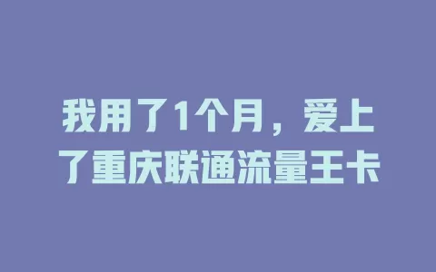 我用了1个月，爱上了重庆联通流量王卡