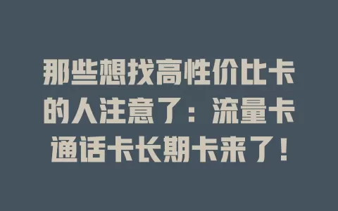 那些想找高性价比卡的人注意了：流量卡通话卡长期卡来了！