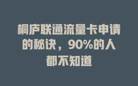 桐庐联通流量卡申请的秘诀，90%的人都不知道