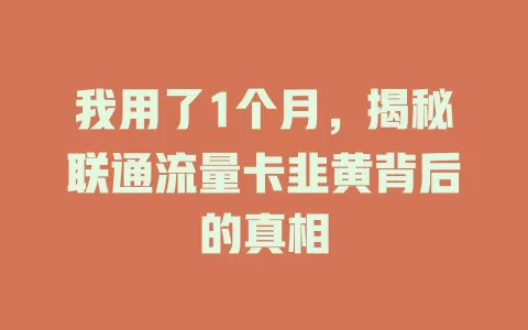 我用了1个月，揭秘联通流量卡韭黄背后的真相