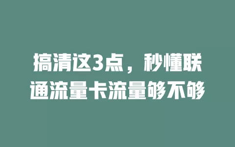 搞清这3点，秒懂联通流量卡流量够不够