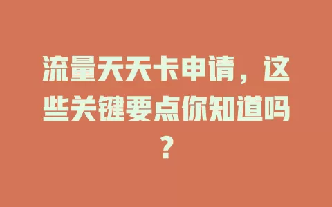 流量天天卡申请，这些关键要点你知道吗？