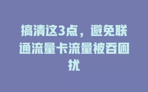 搞清这3点，避免联通流量卡流量被吞困扰