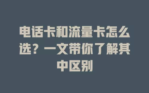 电话卡和流量卡怎么选？一文带你了解其中区别
