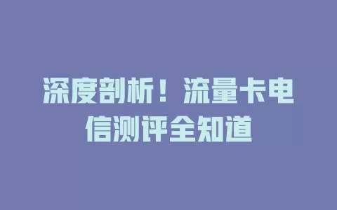 深度剖析！流量卡电信测评全知道