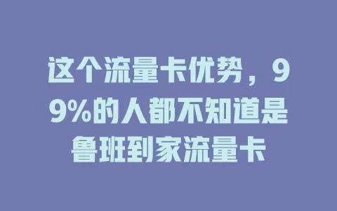 这个流量卡优势，99%的人都不知道是鲁班到家流量卡