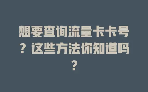 想要查询流量卡卡号？这些方法你知道吗？