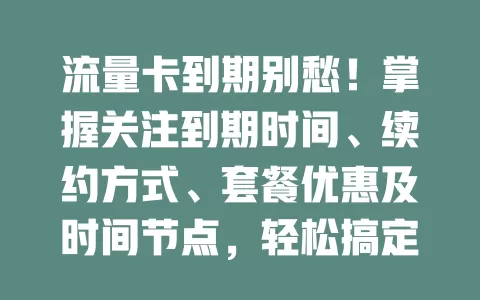 流量卡到期别愁！掌握关注到期时间、续约方式、套餐优惠及时间节点，轻松搞定续约