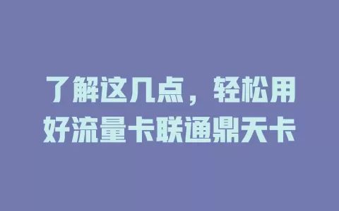了解这几点，轻松用好流量卡联通鼎天卡