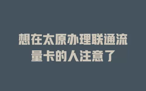想在太原办理联通流量卡的人注意了