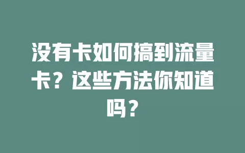 没有卡如何搞到流量卡？这些方法你知道吗？