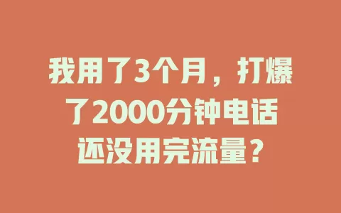 我用了3个月，打爆了2000分钟电话还没用完流量？