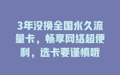3年没换全国永久流量卡，畅享网络超便利，选卡要谨慎哦