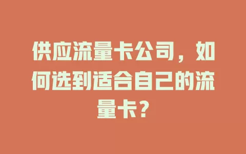 供应流量卡公司，如何选到适合自己的流量卡？