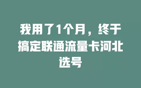 我用了1个月，终于搞定联通流量卡河北选号