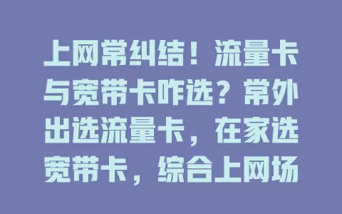 上网常纠结！流量卡与宽带卡咋选？常外出选流量卡，在家选宽带卡，综合上网场景、需求和预算挑适配方式