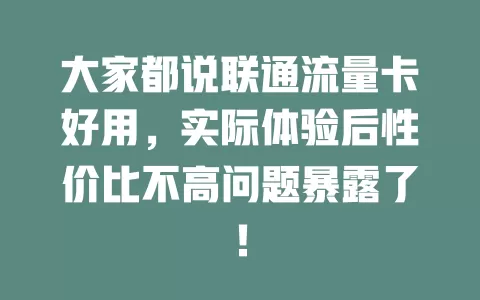 大家都说联通流量卡好用，实际体验后性价比不高问题暴露了！