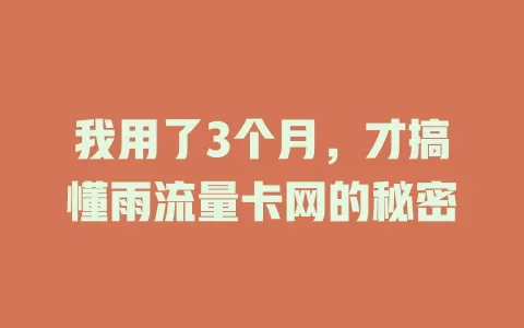 我用了3个月，才搞懂雨流量卡网的秘密