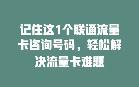 记住这1个联通流量卡咨询号码，轻松解决流量卡难题