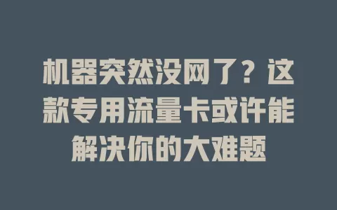 机器突然没网了？这款专用流量卡或许能解决你的大难题