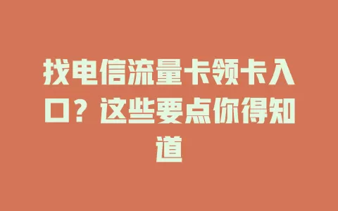 找电信流量卡领卡入口？这些要点你得知道