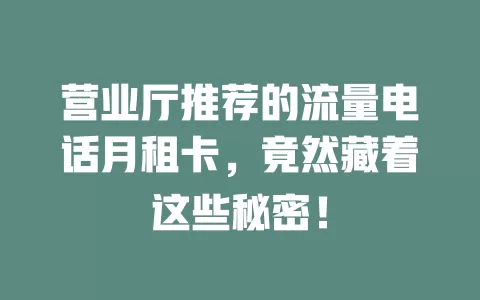 营业厅推荐的流量电话月租卡，竟然藏着这些秘密！