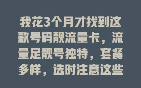 我花3个月才找到这款号码靓流量卡，流量足靓号独特，套餐多样，选时注意这些要点