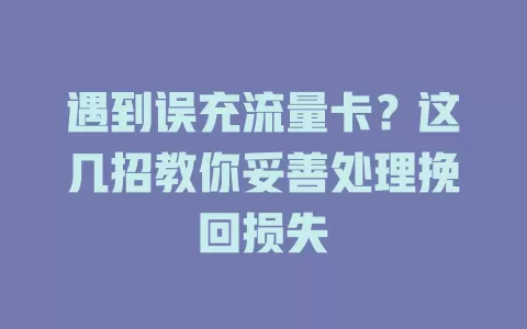 遇到误充流量卡？这几招教你妥善处理挽回损失