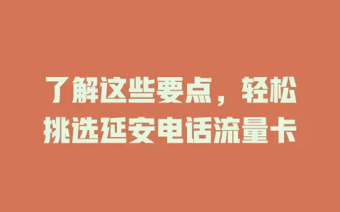 了解这些要点，轻松挑选延安电话流量卡