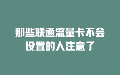 那些联通流量卡不会设置的人注意了