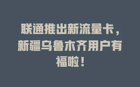 联通推出新流量卡，新疆乌鲁木齐用户有福啦！