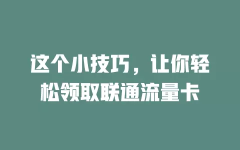 这个小技巧，让你轻松领取联通流量卡