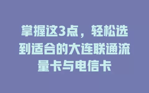 掌握这3点，轻松选到适合的大连联通流量卡与电信卡