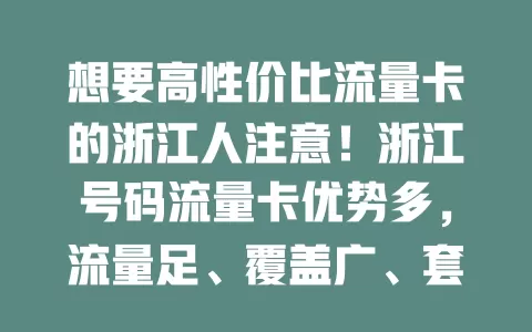 想要高性价比流量卡的浙江人注意！浙江号码流量卡优势多，流量足、覆盖广、套餐全、使用便捷，能带来便利实惠，解决流量烦恼