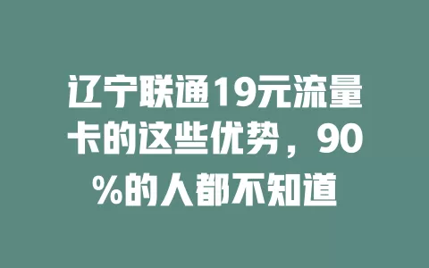 辽宁联通19元流量卡的这些优势，90%的人都不知道