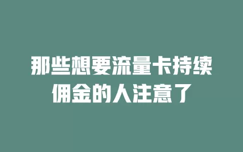 那些想要流量卡持续佣金的人注意了