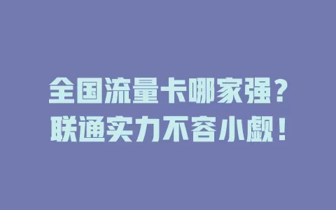 全国流量卡哪家强？联通实力不容小觑！