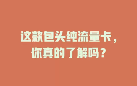 这款包头纯流量卡，你真的了解吗？
